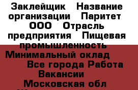 Заклейщик › Название организации ­ Паритет, ООО › Отрасль предприятия ­ Пищевая промышленность › Минимальный оклад ­ 28 250 - Все города Работа » Вакансии   . Московская обл.,Железнодорожный г.